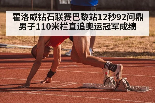 霍洛威钻石联赛巴黎站12秒92问鼎 男子110米栏直追奥运冠军成绩