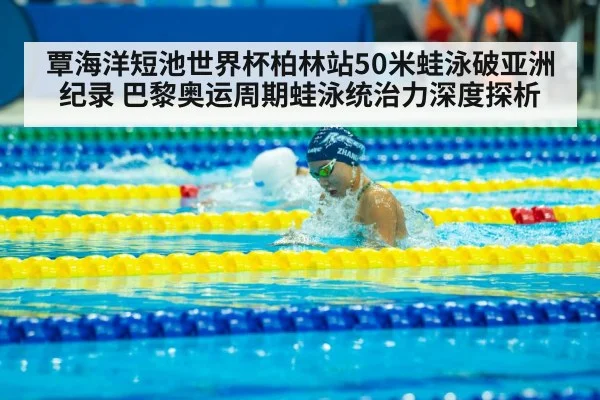 覃海洋短池世界杯柏林站50米蛙泳破亚洲纪录 巴黎奥运周期蛙泳统治力深度探析（ayx）