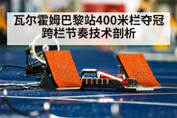瓦尔霍姆巴黎站400米栏夺冠 跨栏节奏技术剖析