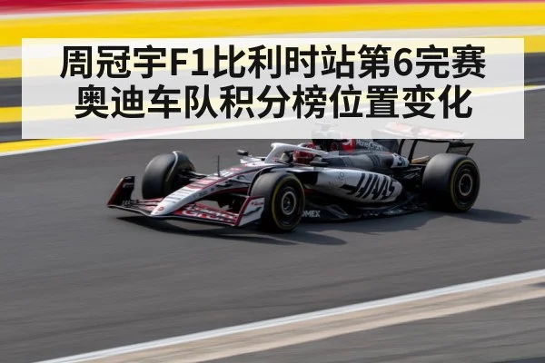 周冠宇F1比利时站第6完赛 奥迪车队积分榜位置变化（ayx）