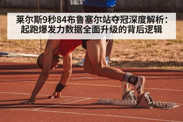 莱尔斯9秒84布鲁塞尔站夺冠深度解析：起跑爆发力数据全面升级的背后逻辑