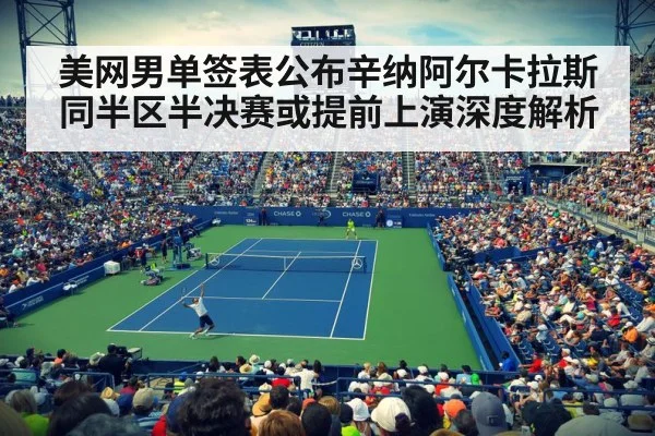 美网男单签表公布辛纳阿尔卡拉斯同半区半决赛或提前上演深度解析