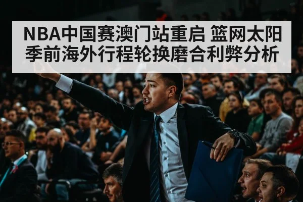 NBA中国赛澳门站重启 篮网太阳季前海外行程轮换磨合利弊分析