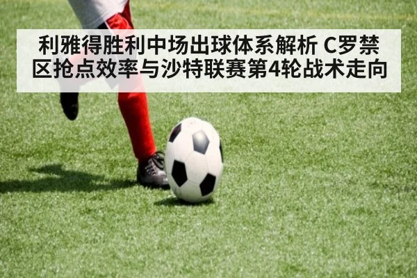 利雅得胜利中场出球体系解析 C罗禁区抢点效率与沙特联赛第4轮战术走向（ayx）
