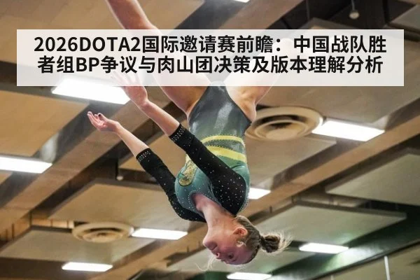 2026DOTA2国际邀请赛前瞻：中国战队胜者组BP争议与肉山团决策及版本理解分析（ayx）