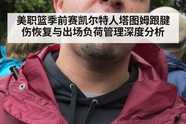 美职篮季前赛凯尔特人塔图姆跟腱伤恢复与出场负荷管理深度分析（ayx）