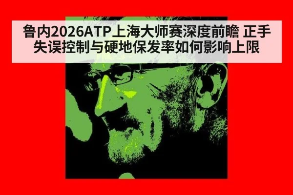 鲁内2026ATP上海大师赛深度前瞻 正手失误控制与硬地保发率如何影响上限（ayx）
